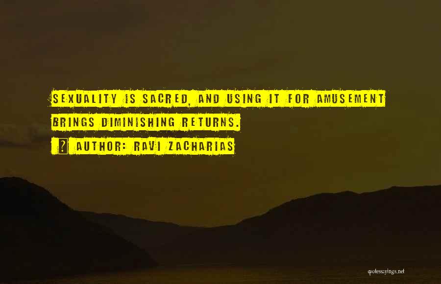 Ravi Zacharias Quotes: Sexuality Is Sacred, And Using It For Amusement Brings Diminishing Returns.