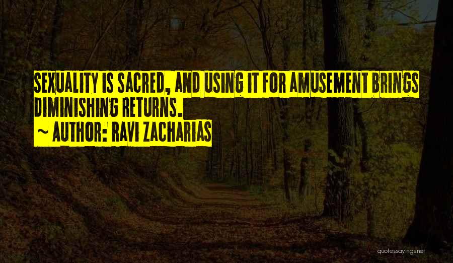 Ravi Zacharias Quotes: Sexuality Is Sacred, And Using It For Amusement Brings Diminishing Returns.