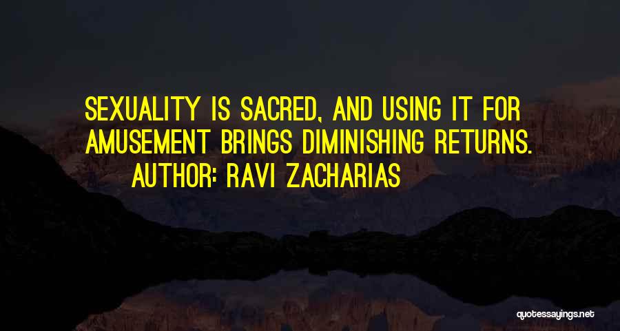 Ravi Zacharias Quotes: Sexuality Is Sacred, And Using It For Amusement Brings Diminishing Returns.