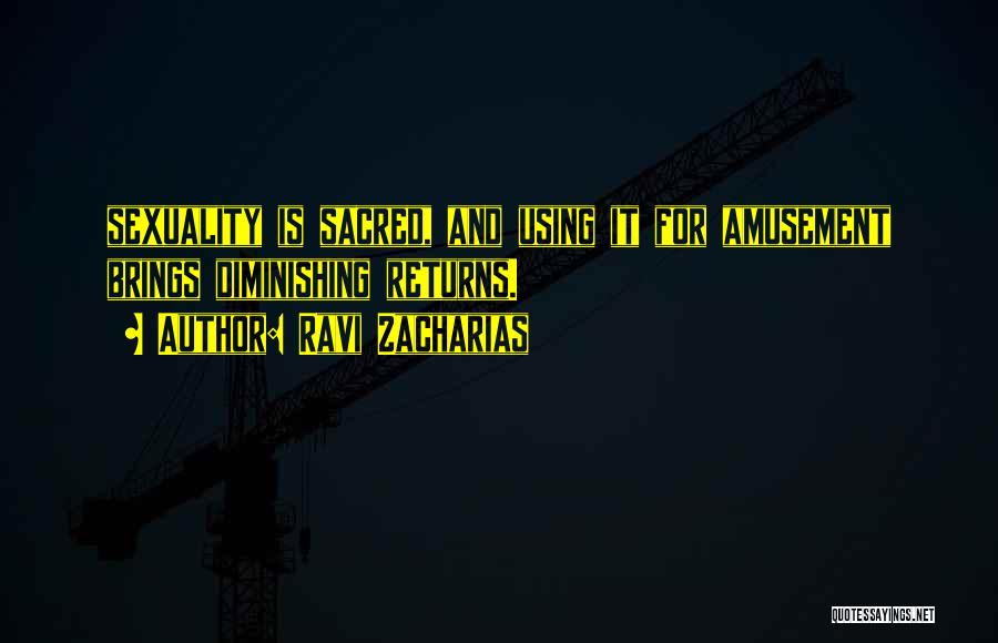 Ravi Zacharias Quotes: Sexuality Is Sacred, And Using It For Amusement Brings Diminishing Returns.