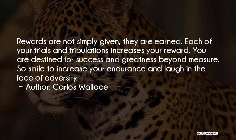 Carlos Wallace Quotes: Rewards Are Not Simply Given, They Are Earned. Each Of Your Trials And Tribulations Increases Your Reward. You Are Destined