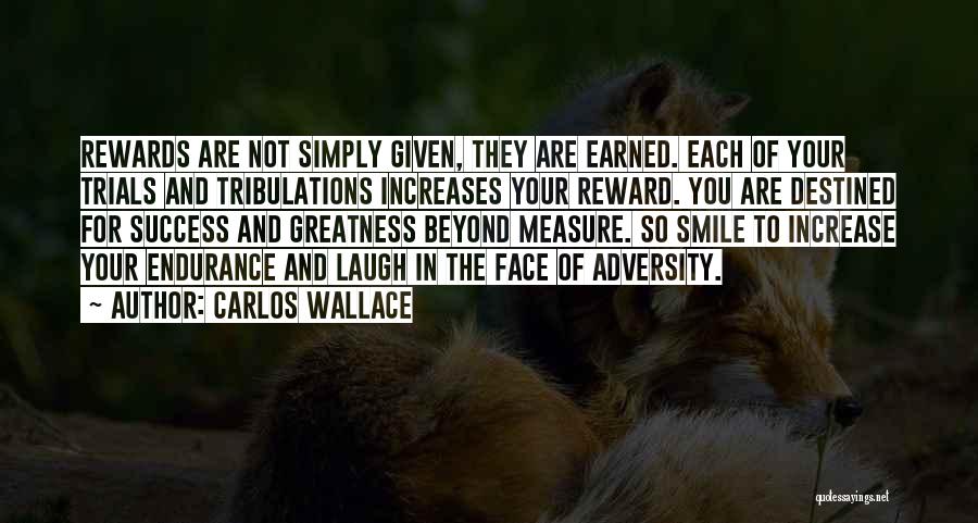 Carlos Wallace Quotes: Rewards Are Not Simply Given, They Are Earned. Each Of Your Trials And Tribulations Increases Your Reward. You Are Destined