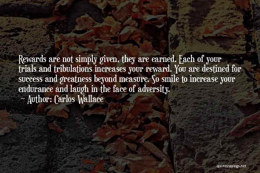 Carlos Wallace Quotes: Rewards Are Not Simply Given, They Are Earned. Each Of Your Trials And Tribulations Increases Your Reward. You Are Destined