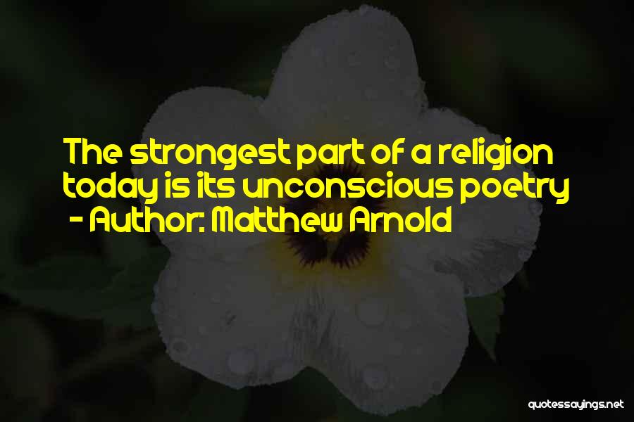 Matthew Arnold Quotes: The Strongest Part Of A Religion Today Is Its Unconscious Poetry