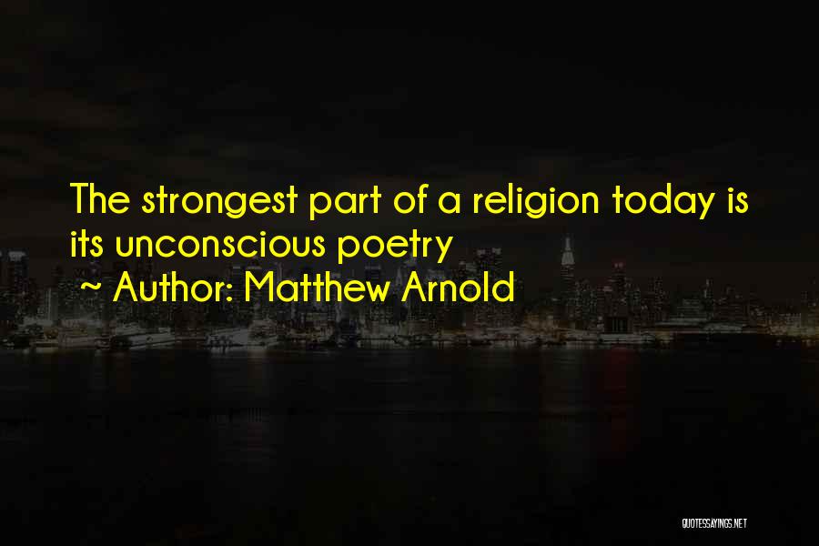 Matthew Arnold Quotes: The Strongest Part Of A Religion Today Is Its Unconscious Poetry