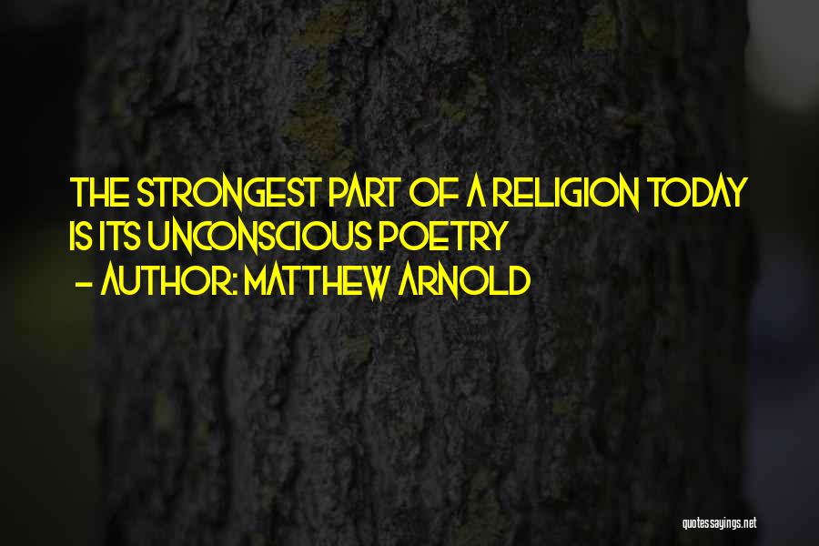 Matthew Arnold Quotes: The Strongest Part Of A Religion Today Is Its Unconscious Poetry