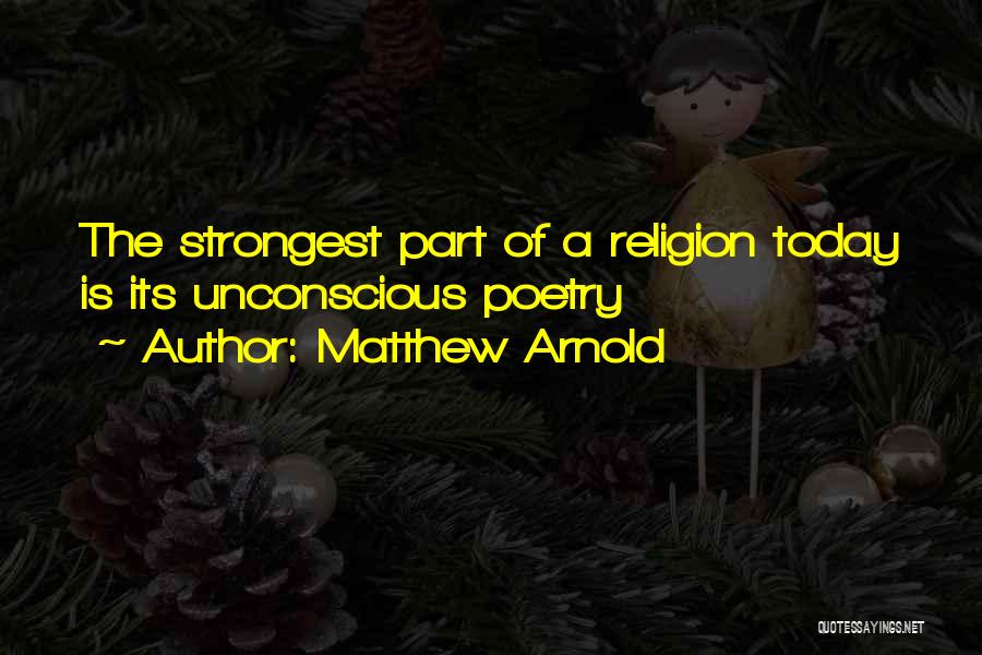 Matthew Arnold Quotes: The Strongest Part Of A Religion Today Is Its Unconscious Poetry