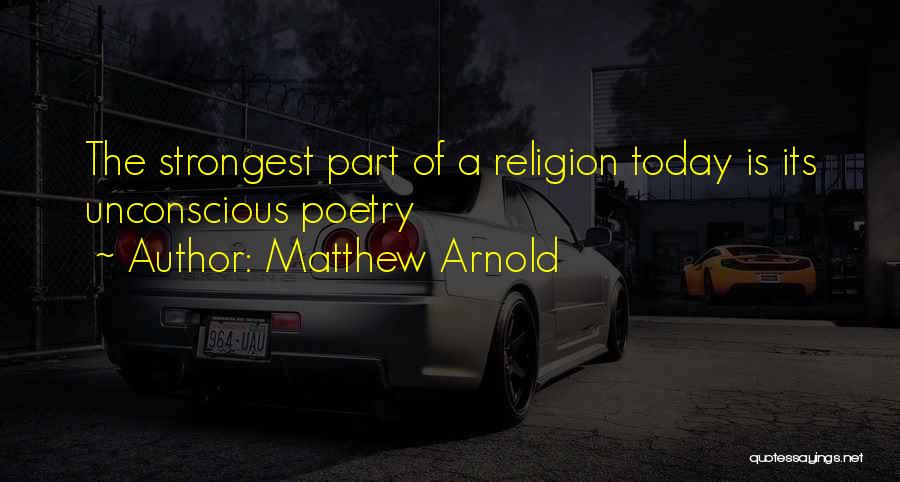 Matthew Arnold Quotes: The Strongest Part Of A Religion Today Is Its Unconscious Poetry