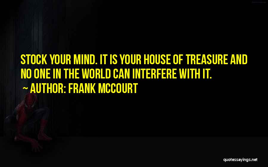 Frank McCourt Quotes: Stock Your Mind. It Is Your House Of Treasure And No One In The World Can Interfere With It.