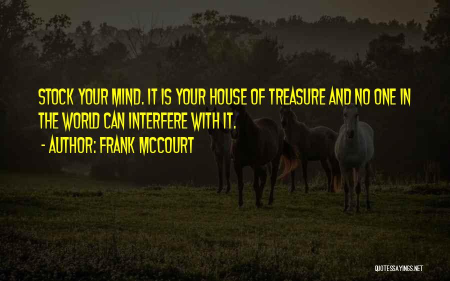 Frank McCourt Quotes: Stock Your Mind. It Is Your House Of Treasure And No One In The World Can Interfere With It.