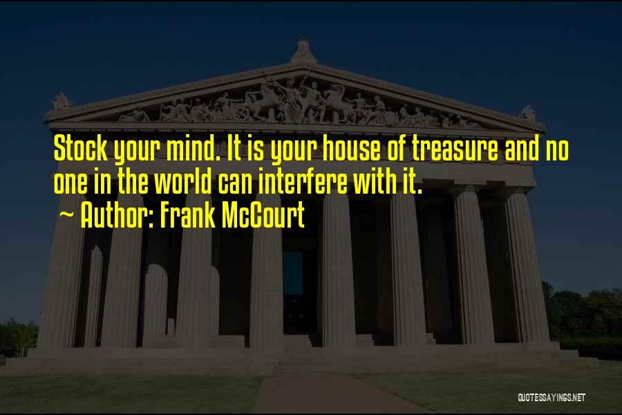 Frank McCourt Quotes: Stock Your Mind. It Is Your House Of Treasure And No One In The World Can Interfere With It.