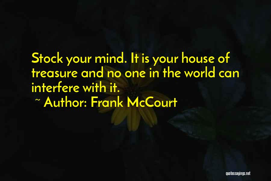 Frank McCourt Quotes: Stock Your Mind. It Is Your House Of Treasure And No One In The World Can Interfere With It.