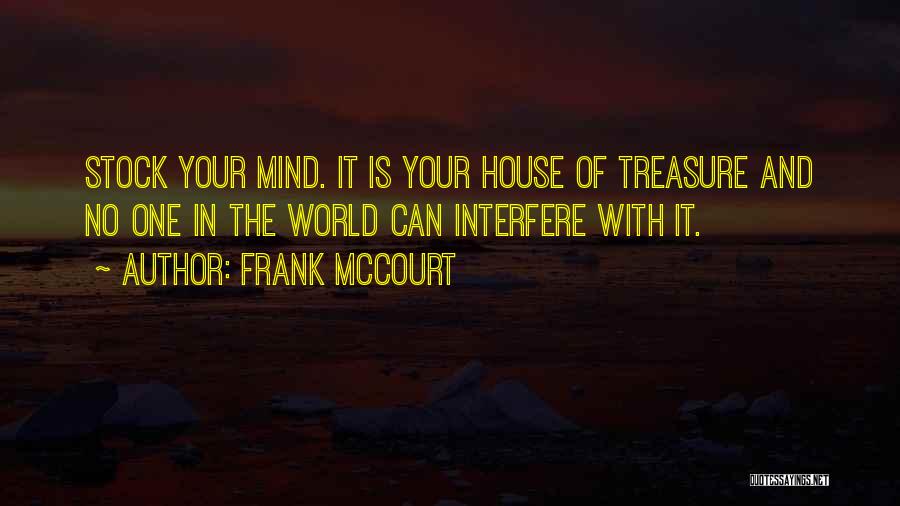 Frank McCourt Quotes: Stock Your Mind. It Is Your House Of Treasure And No One In The World Can Interfere With It.