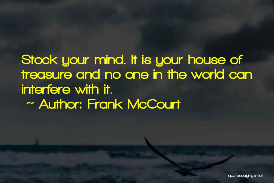 Frank McCourt Quotes: Stock Your Mind. It Is Your House Of Treasure And No One In The World Can Interfere With It.