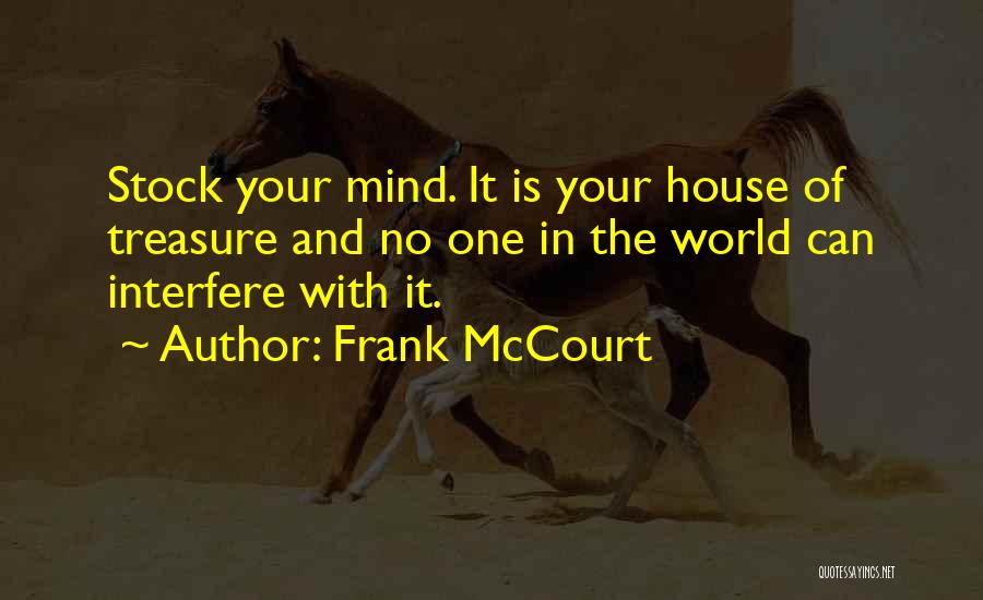 Frank McCourt Quotes: Stock Your Mind. It Is Your House Of Treasure And No One In The World Can Interfere With It.