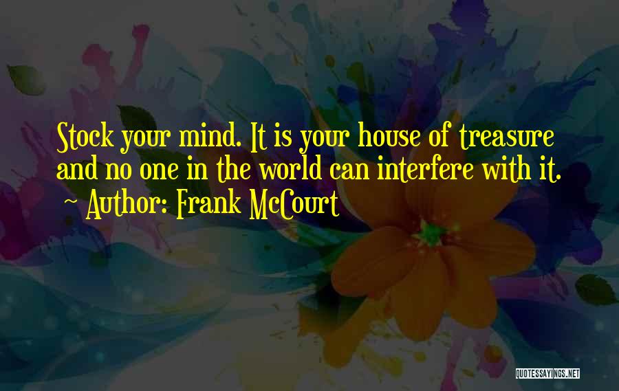 Frank McCourt Quotes: Stock Your Mind. It Is Your House Of Treasure And No One In The World Can Interfere With It.