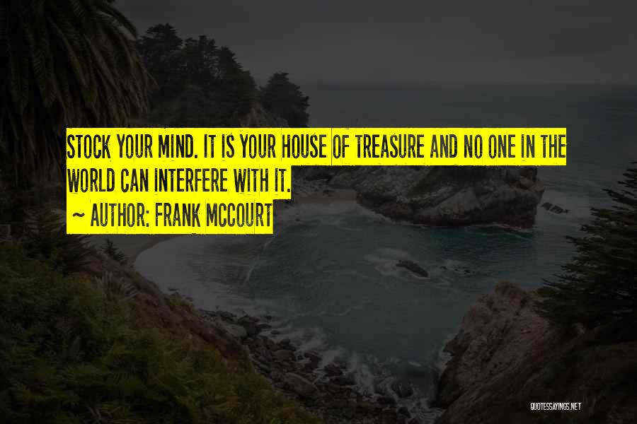 Frank McCourt Quotes: Stock Your Mind. It Is Your House Of Treasure And No One In The World Can Interfere With It.