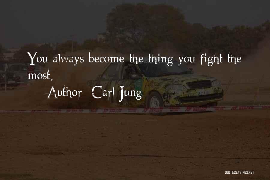 Carl Jung Quotes: You Always Become The Thing You Fight The Most.
