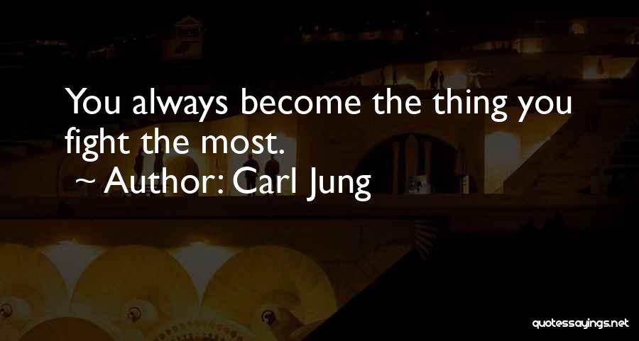 Carl Jung Quotes: You Always Become The Thing You Fight The Most.