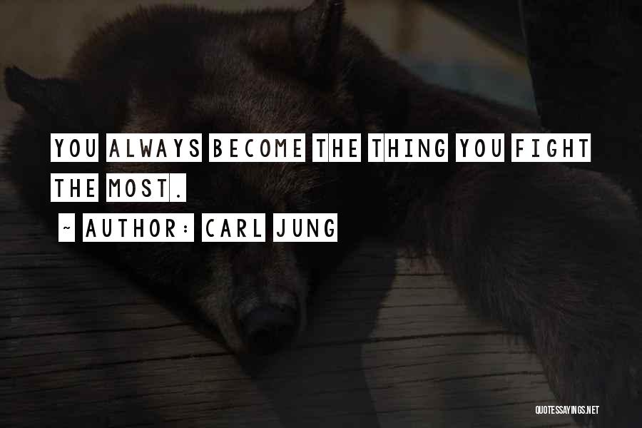 Carl Jung Quotes: You Always Become The Thing You Fight The Most.