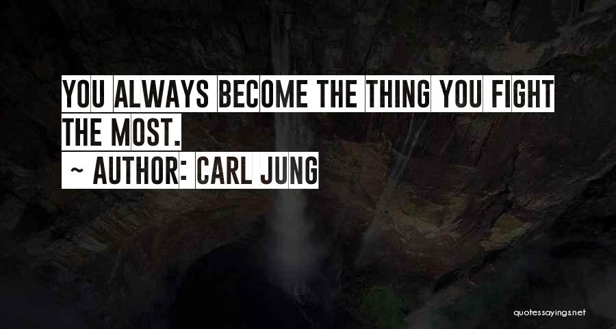 Carl Jung Quotes: You Always Become The Thing You Fight The Most.