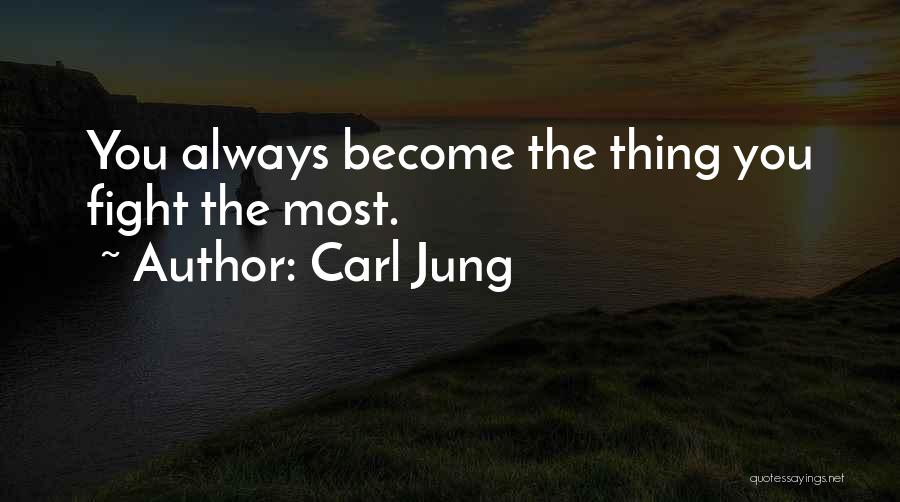 Carl Jung Quotes: You Always Become The Thing You Fight The Most.