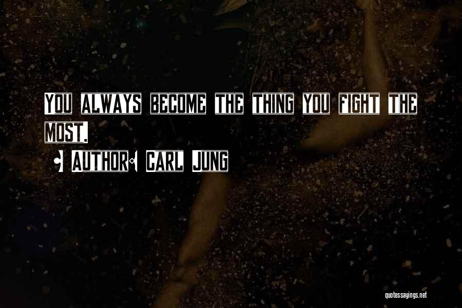 Carl Jung Quotes: You Always Become The Thing You Fight The Most.