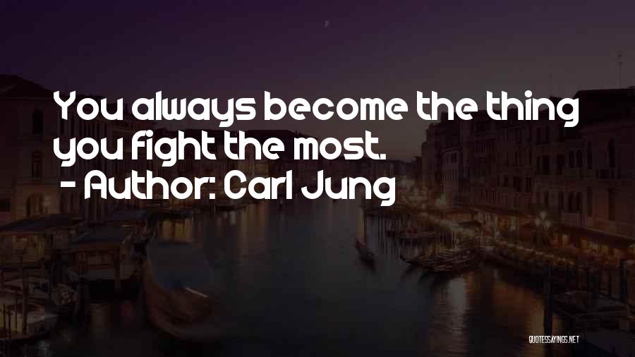 Carl Jung Quotes: You Always Become The Thing You Fight The Most.