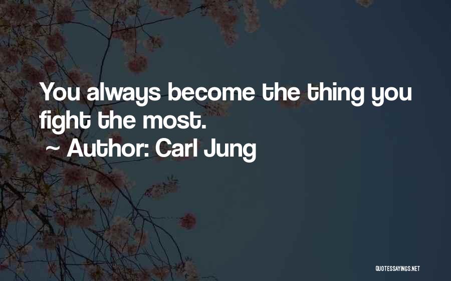 Carl Jung Quotes: You Always Become The Thing You Fight The Most.