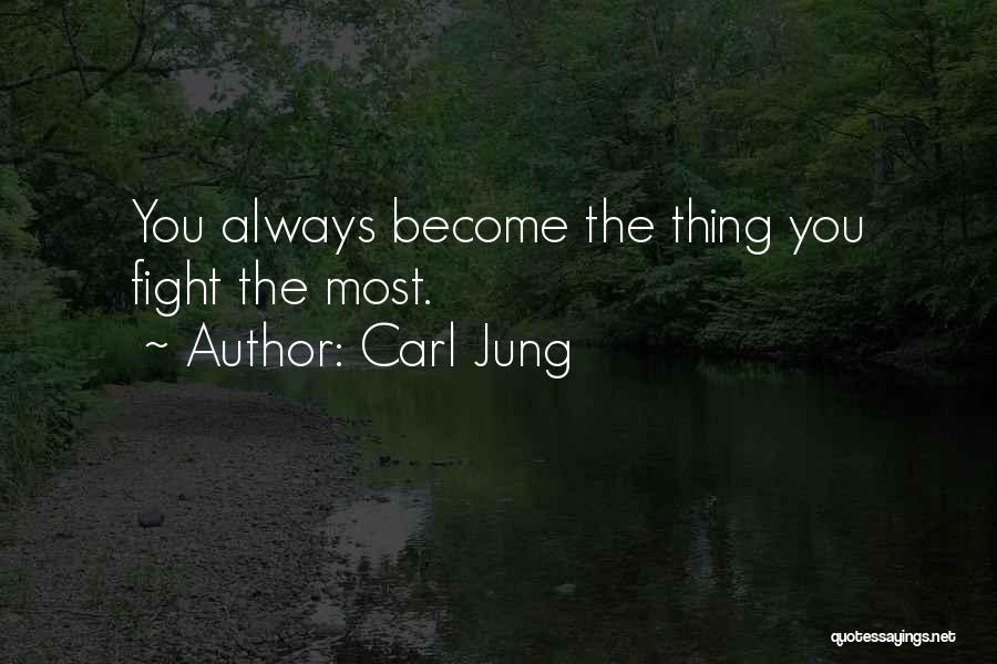 Carl Jung Quotes: You Always Become The Thing You Fight The Most.