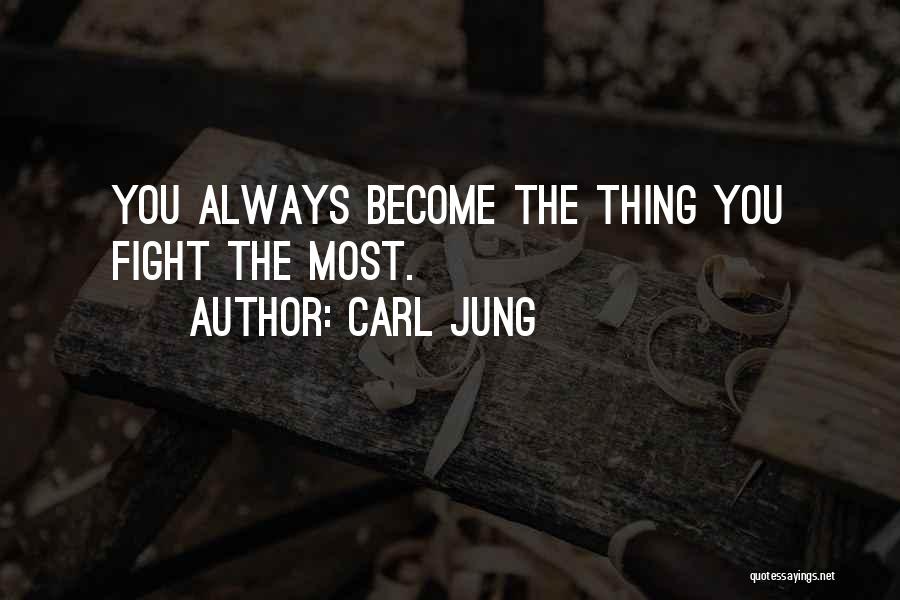 Carl Jung Quotes: You Always Become The Thing You Fight The Most.