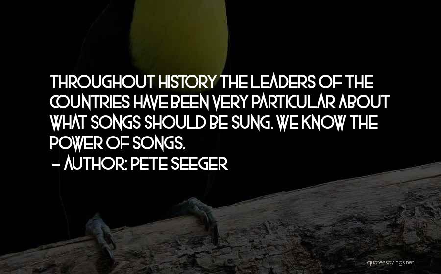 Pete Seeger Quotes: Throughout History The Leaders Of The Countries Have Been Very Particular About What Songs Should Be Sung. We Know The