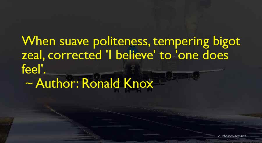 Ronald Knox Quotes: When Suave Politeness, Tempering Bigot Zeal, Corrected 'i Believe' To 'one Does Feel'.