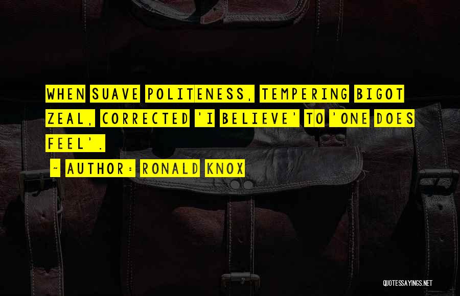 Ronald Knox Quotes: When Suave Politeness, Tempering Bigot Zeal, Corrected 'i Believe' To 'one Does Feel'.