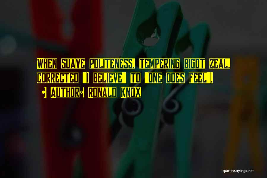 Ronald Knox Quotes: When Suave Politeness, Tempering Bigot Zeal, Corrected 'i Believe' To 'one Does Feel'.