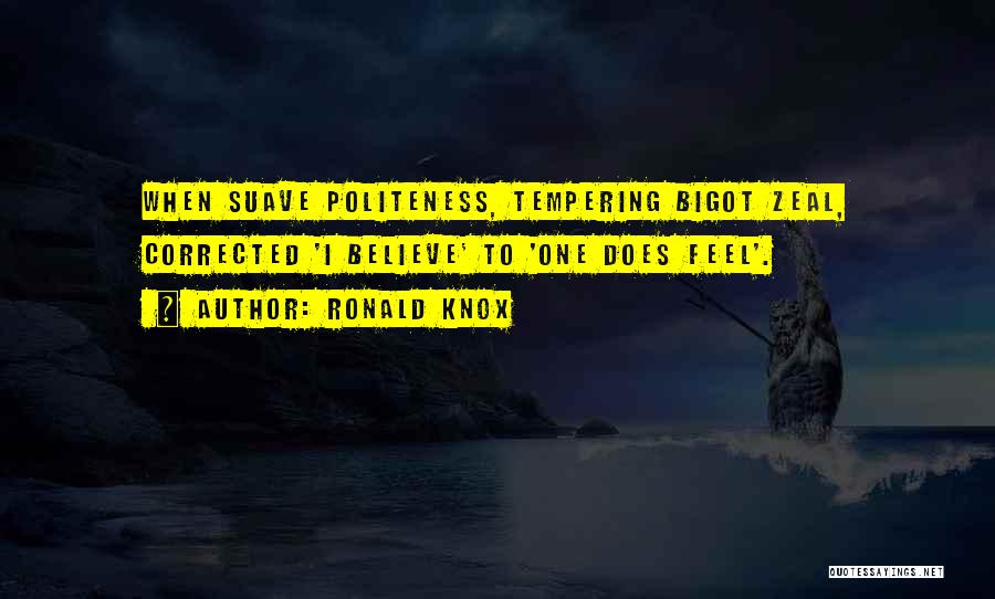 Ronald Knox Quotes: When Suave Politeness, Tempering Bigot Zeal, Corrected 'i Believe' To 'one Does Feel'.