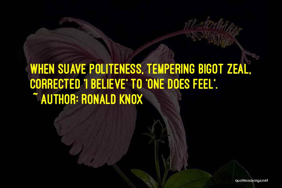 Ronald Knox Quotes: When Suave Politeness, Tempering Bigot Zeal, Corrected 'i Believe' To 'one Does Feel'.