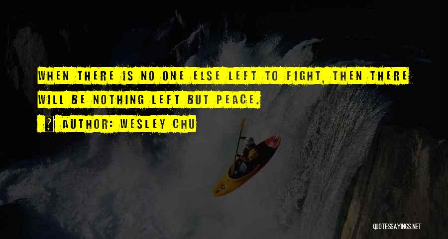 Wesley Chu Quotes: When There Is No One Else Left To Fight, Then There Will Be Nothing Left But Peace.