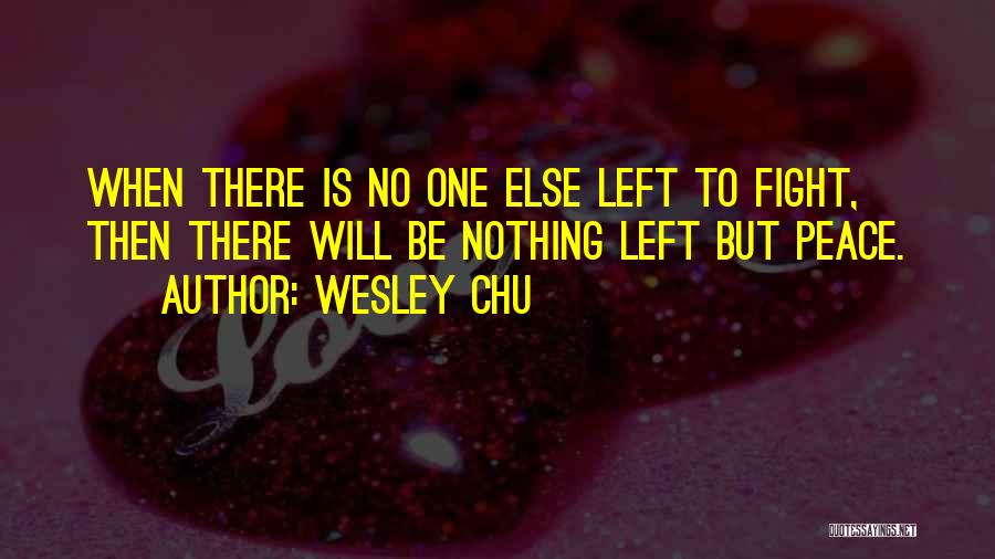 Wesley Chu Quotes: When There Is No One Else Left To Fight, Then There Will Be Nothing Left But Peace.