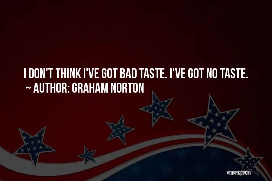 Graham Norton Quotes: I Don't Think I've Got Bad Taste. I've Got No Taste.