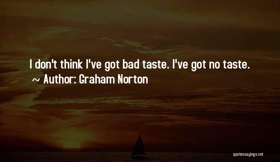 Graham Norton Quotes: I Don't Think I've Got Bad Taste. I've Got No Taste.