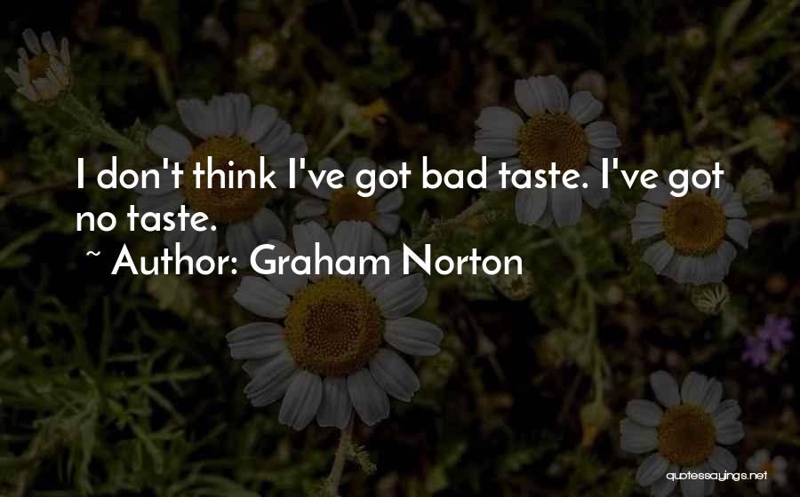 Graham Norton Quotes: I Don't Think I've Got Bad Taste. I've Got No Taste.