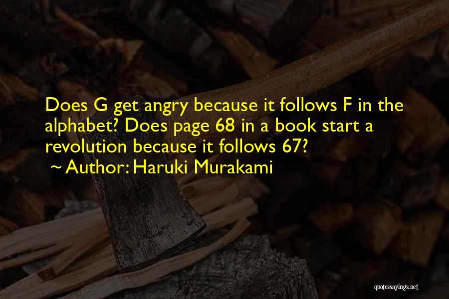 Haruki Murakami Quotes: Does G Get Angry Because It Follows F In The Alphabet? Does Page 68 In A Book Start A Revolution