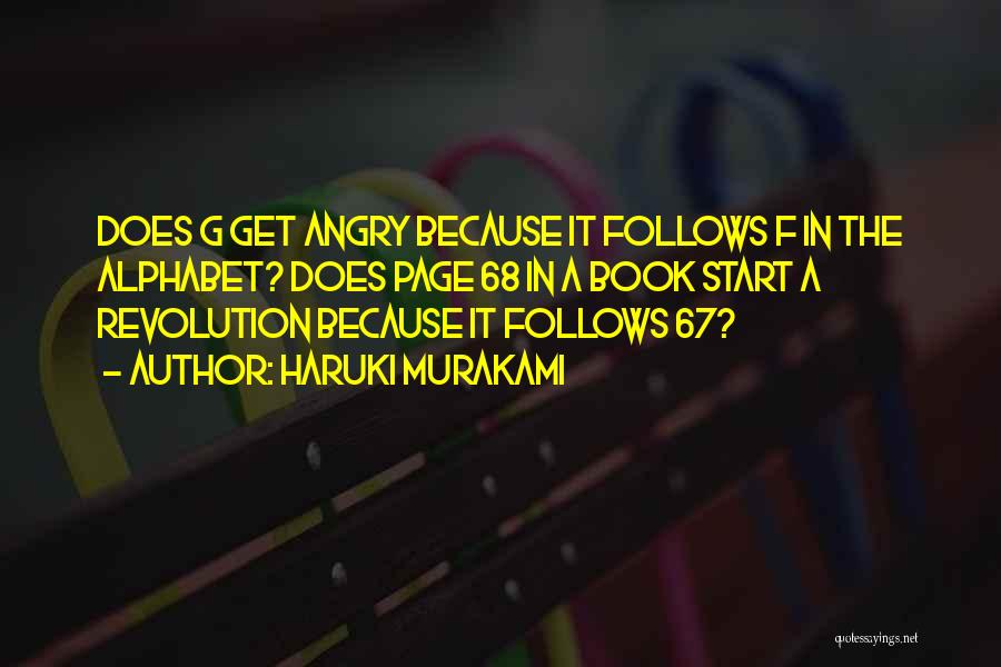 Haruki Murakami Quotes: Does G Get Angry Because It Follows F In The Alphabet? Does Page 68 In A Book Start A Revolution