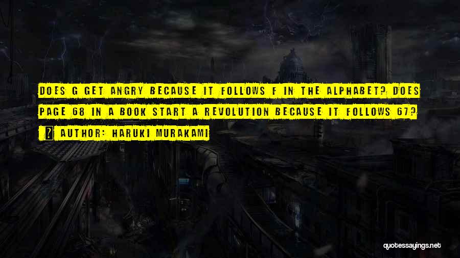 Haruki Murakami Quotes: Does G Get Angry Because It Follows F In The Alphabet? Does Page 68 In A Book Start A Revolution