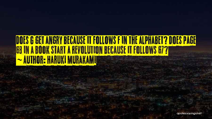 Haruki Murakami Quotes: Does G Get Angry Because It Follows F In The Alphabet? Does Page 68 In A Book Start A Revolution