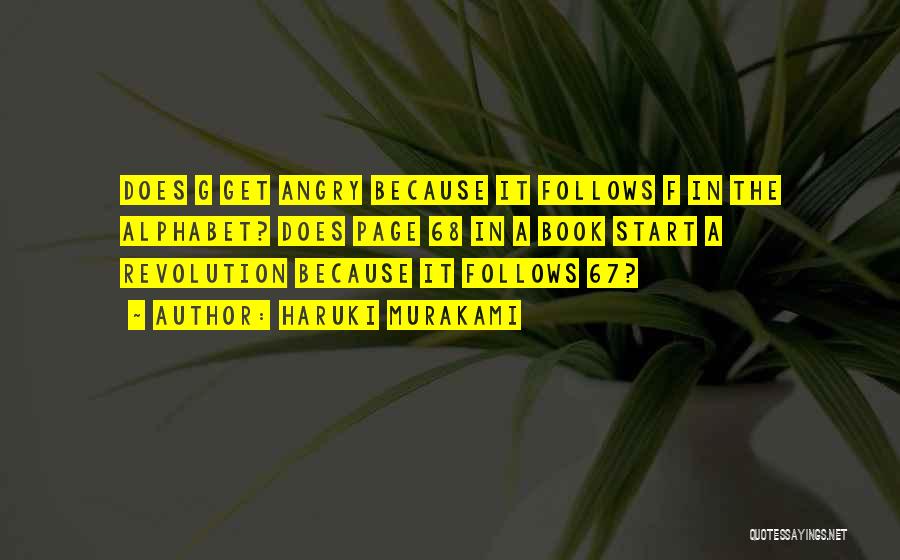 Haruki Murakami Quotes: Does G Get Angry Because It Follows F In The Alphabet? Does Page 68 In A Book Start A Revolution