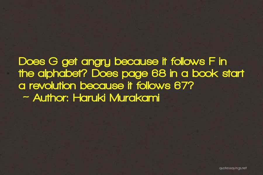 Haruki Murakami Quotes: Does G Get Angry Because It Follows F In The Alphabet? Does Page 68 In A Book Start A Revolution