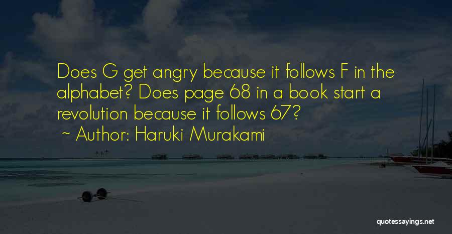 Haruki Murakami Quotes: Does G Get Angry Because It Follows F In The Alphabet? Does Page 68 In A Book Start A Revolution