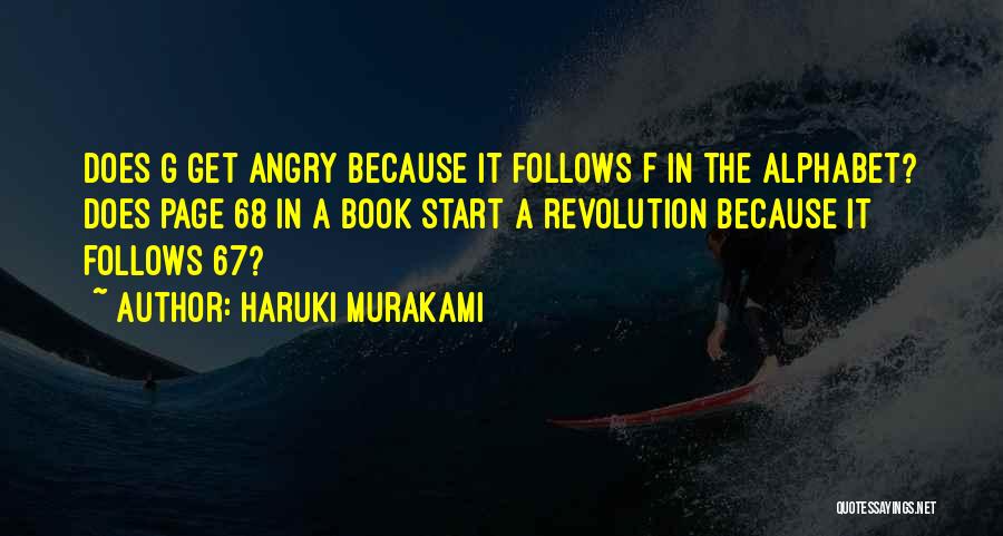 Haruki Murakami Quotes: Does G Get Angry Because It Follows F In The Alphabet? Does Page 68 In A Book Start A Revolution